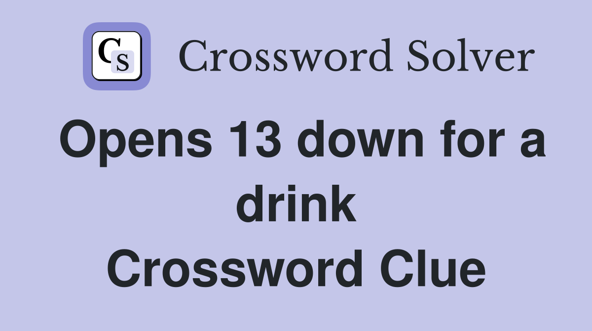 Opens 13 down for a drink Crossword Clue