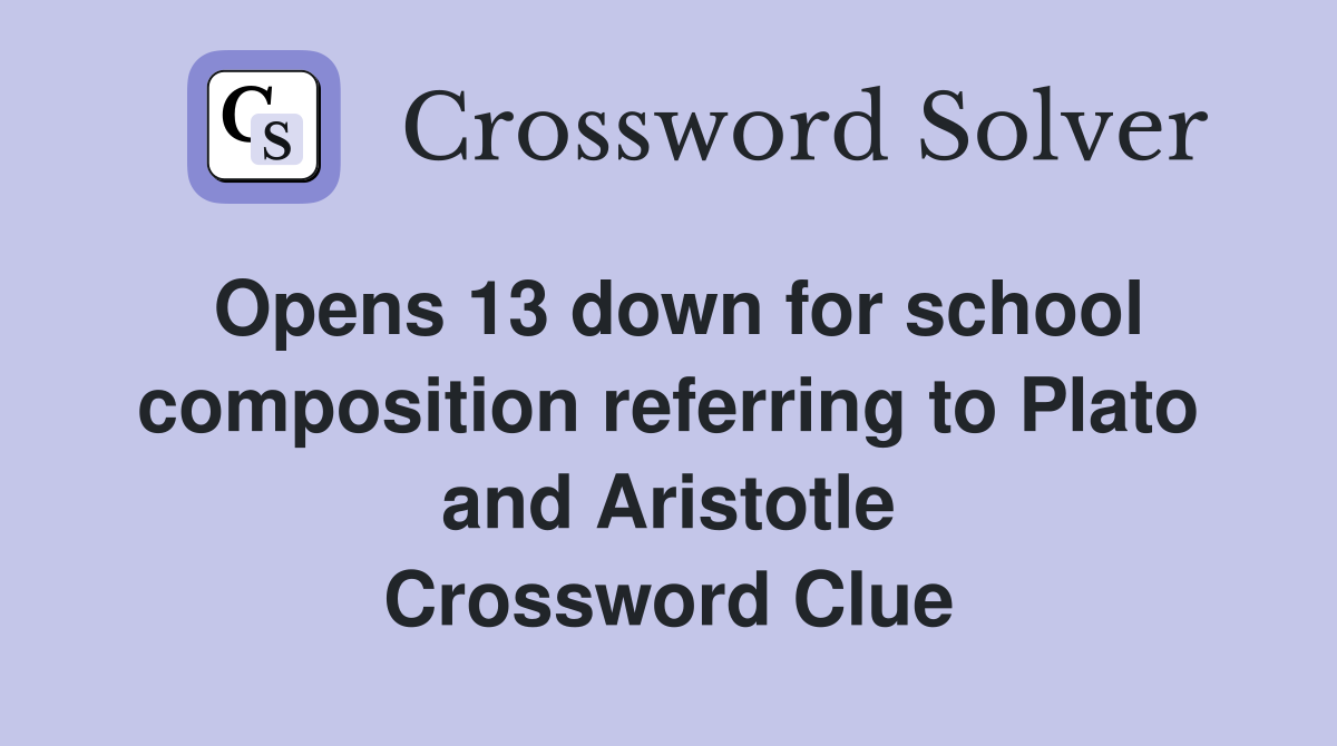 Opens 13 down for school composition referring to Plato and Aristotle Crossword Clue