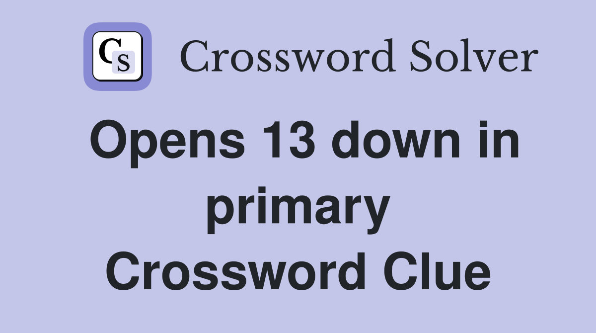 Opens 13 down in primary Crossword Clue