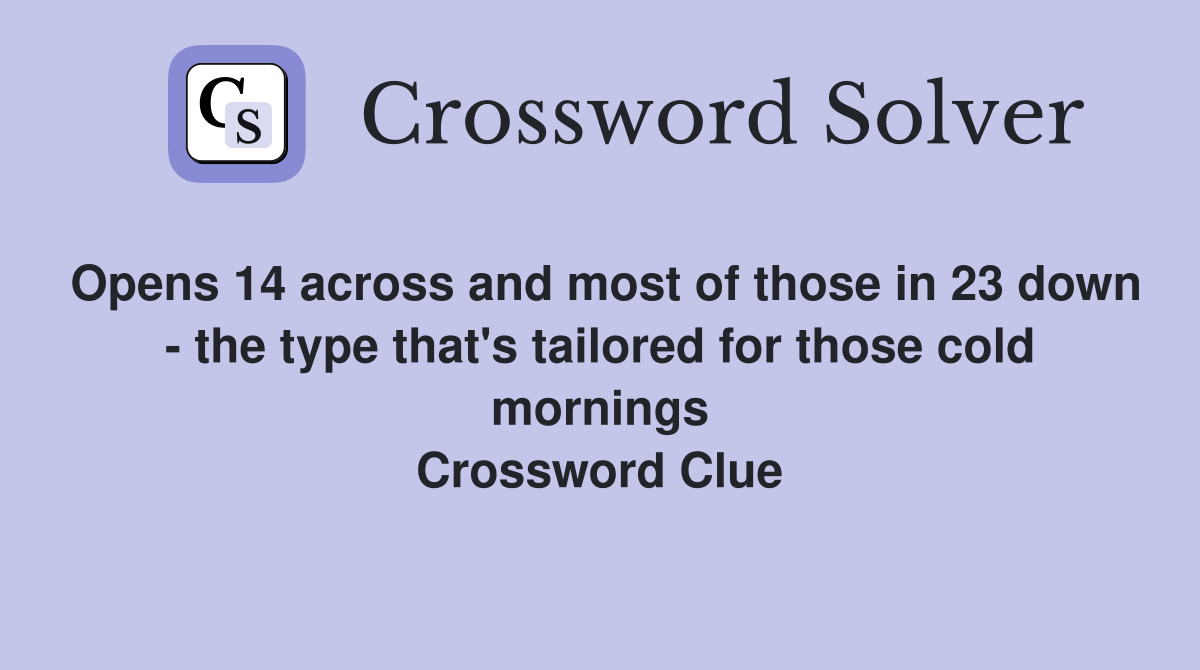 Opens 14 across and most of those in 23 down - the type that's tailored for those cold mornings Crossword Clue