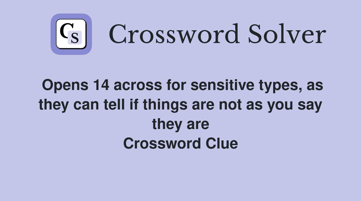Opens 14 across for sensitive types, as they can tell if things are not as you say they are Crossword Clue