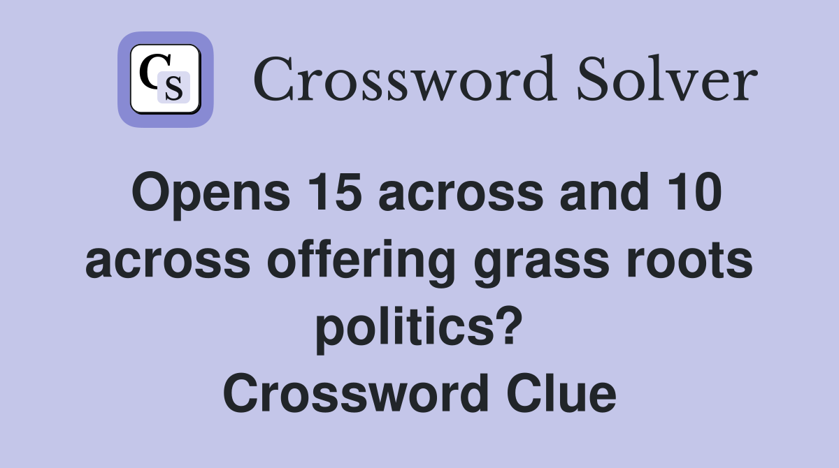 Opens 15 across and 10 across offering grass roots politics? Crossword Clue