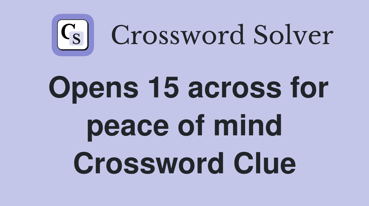 Opens 15 across for peace of mind Crossword Clue