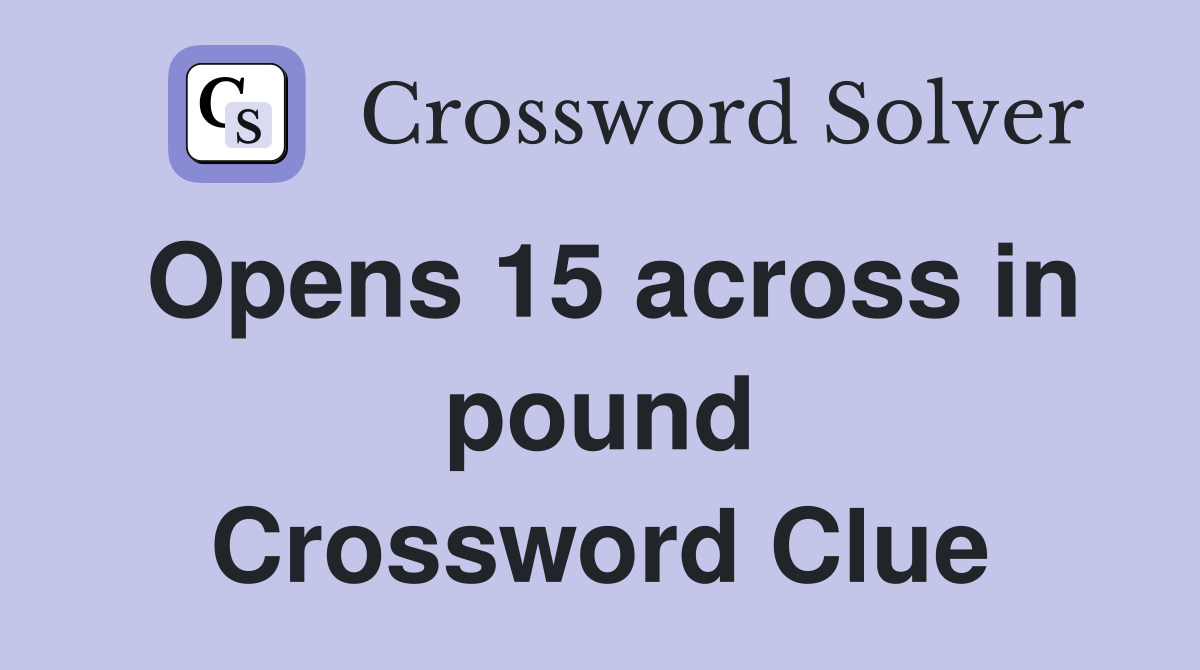 Opens 15 across in pound Crossword Clue