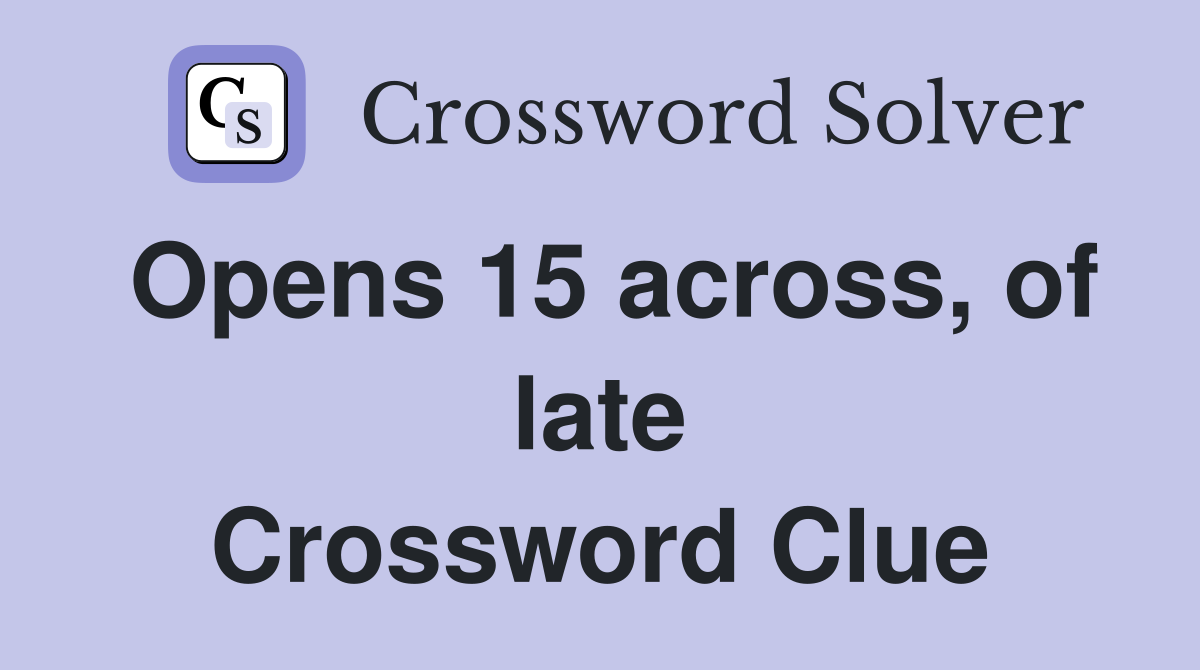Opens 15 across, of late Crossword Clue