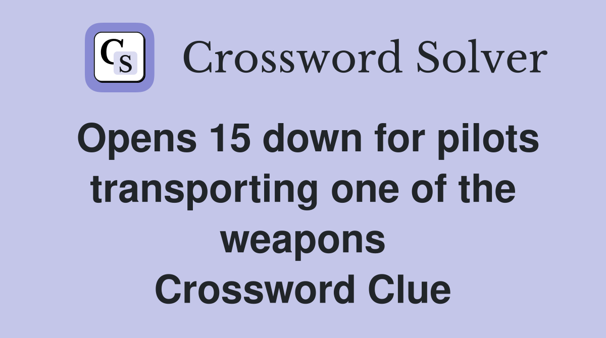Opens 15 down for pilots transporting one of the weapons Crossword Clue