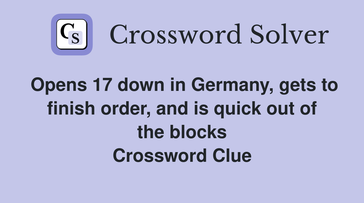Opens 17 down in Germany, gets to finish order, and is quick out of the blocks Crossword Clue
