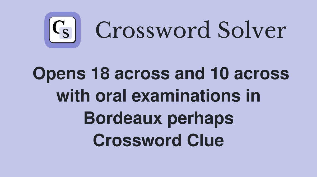 Opens 18 across and 10 across with oral examinations in Bordeaux perhaps Crossword Clue