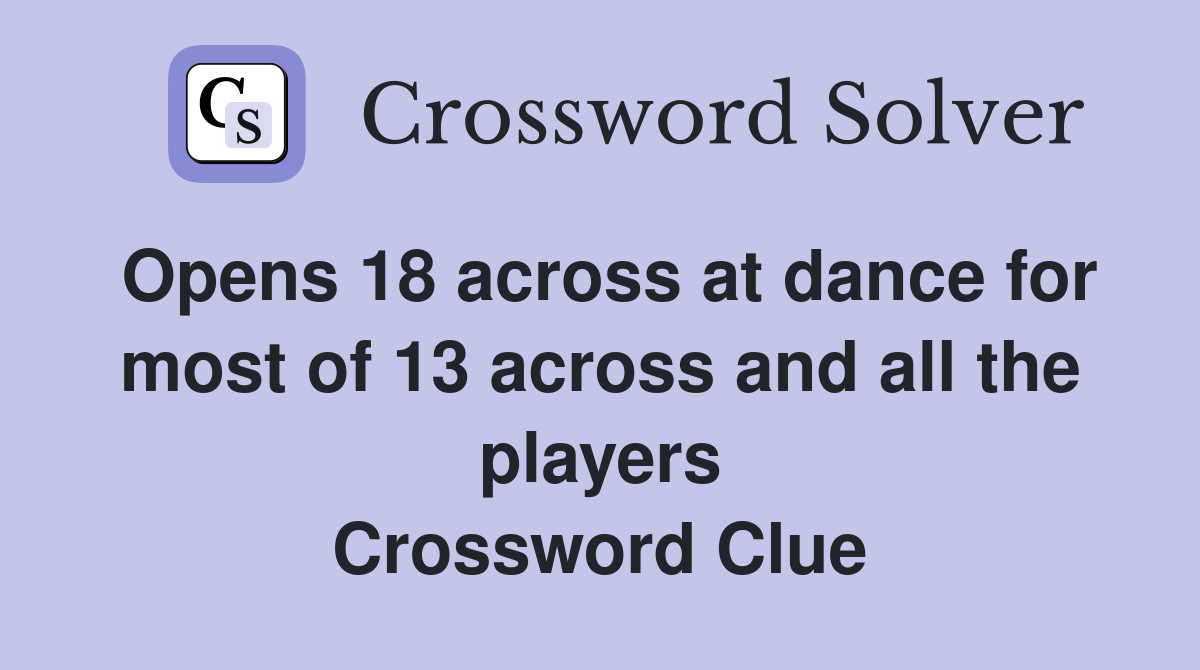Opens 18 across at dance for most of 13 across and all the players Crossword Clue