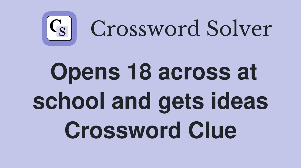 Opens 18 across at school and gets ideas Crossword Clue