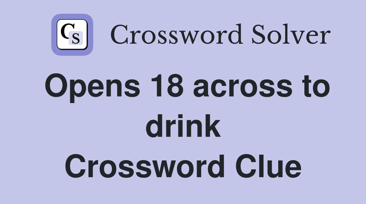 Opens 18 across to drink Crossword Clue
