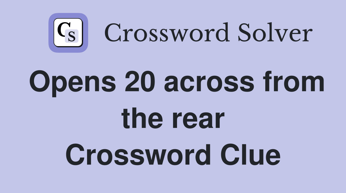 Opens 20 across from the rear Crossword Clue