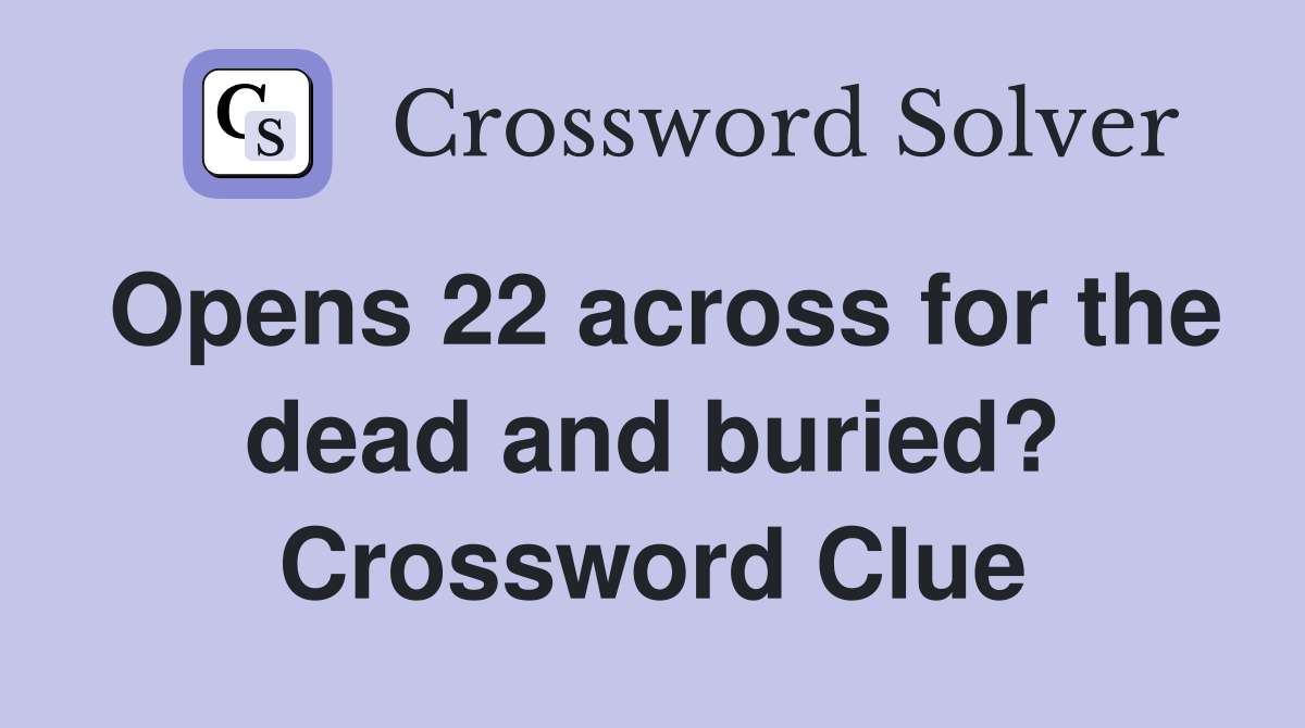 Opens 22 across for the dead and buried? Crossword Clue