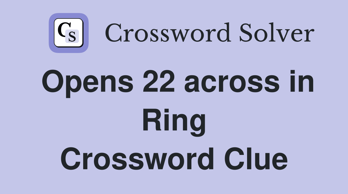 Opens 22 across in Ring Crossword Clue