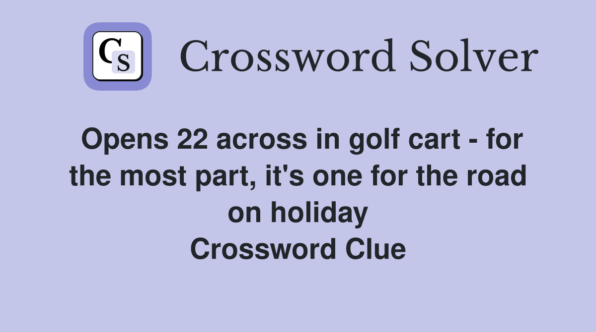 Opens 22 across in golf cart - for the most part, it's one for the road on holiday Crossword Clue