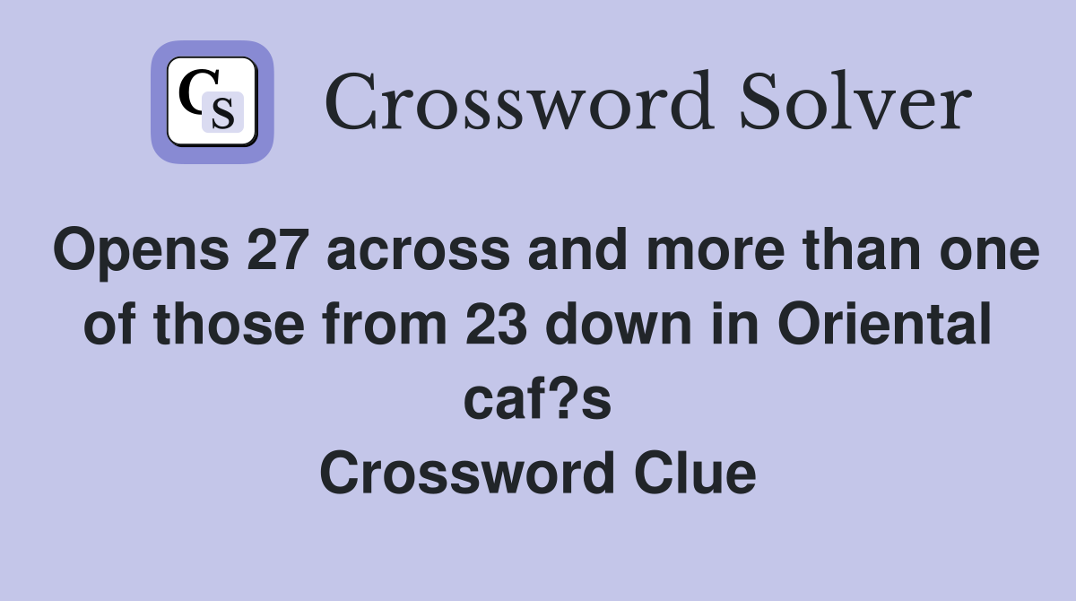 Opens 27 across and more than one of those from 23 down in Oriental caf?s Crossword Clue