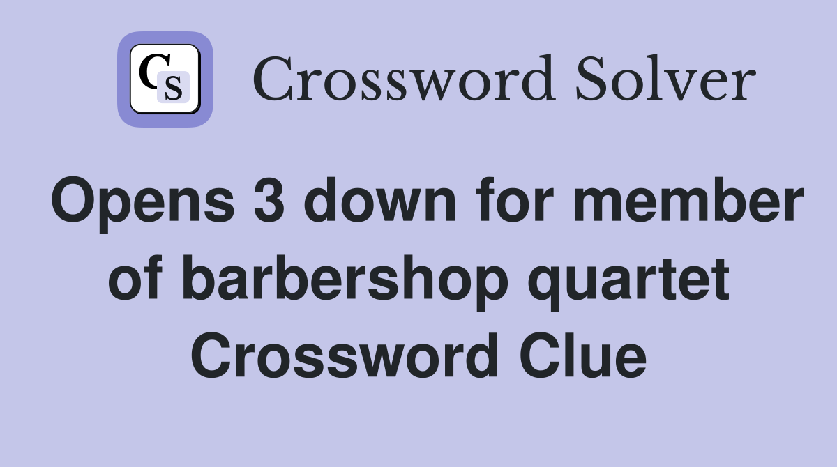 Opens 3 down for member of barbershop quartet Crossword Clue