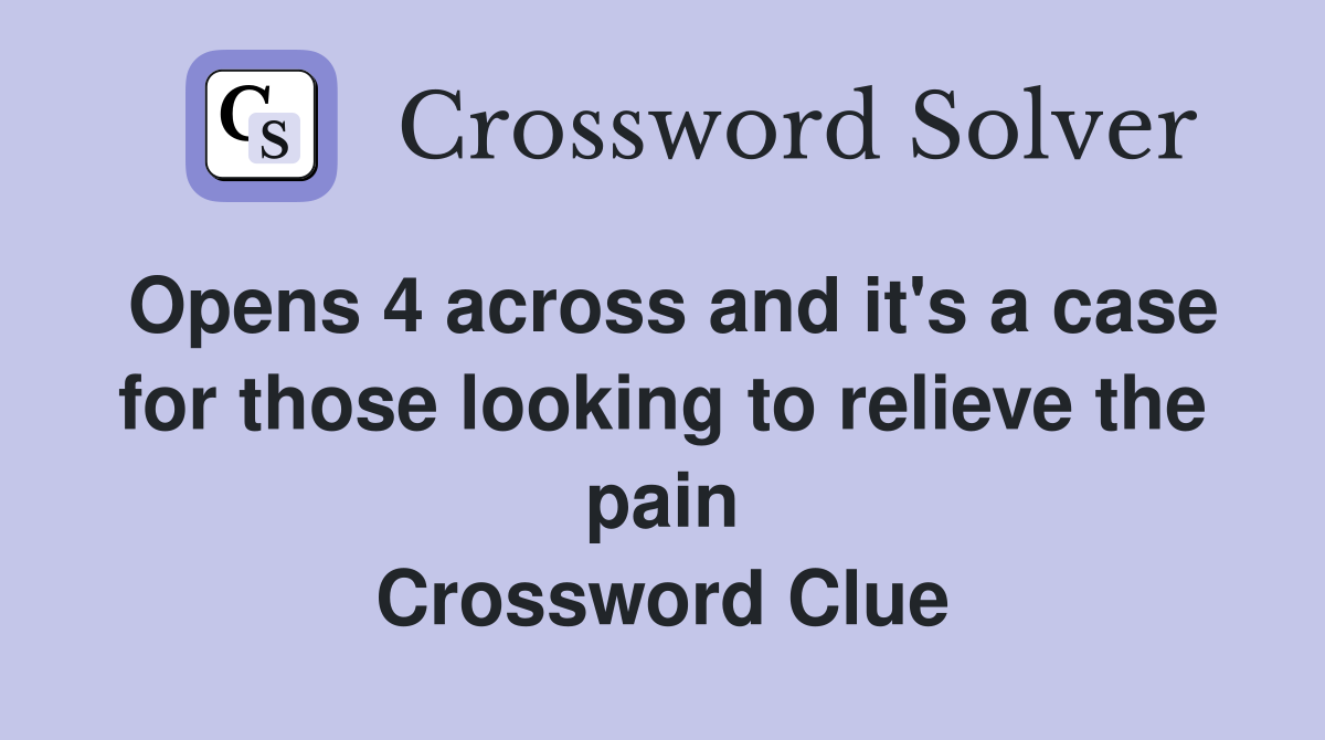 Opens 4 across and it's a case for those looking to relieve the pain Crossword Clue