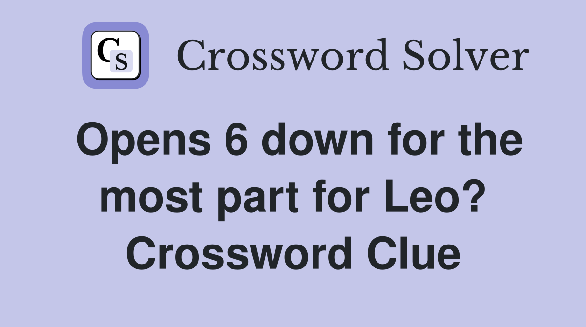 Opens 6 down for the most part for Leo? Crossword Clue