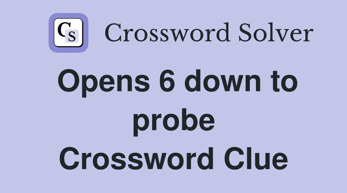 Opens 6 down to probe Crossword Clue