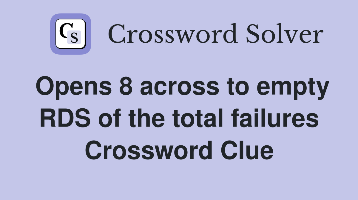 Opens 8 across to empty RDS of the total failures Crossword Clue