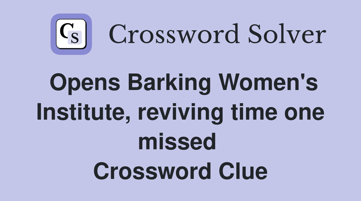 Opens Barking Women's Institute, reviving time one missed  Crossword Clue
