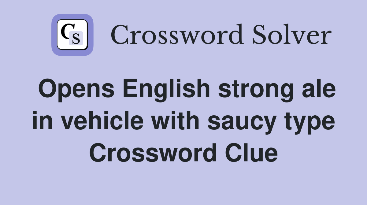 Opens English strong ale in vehicle with saucy type Crossword Clue
