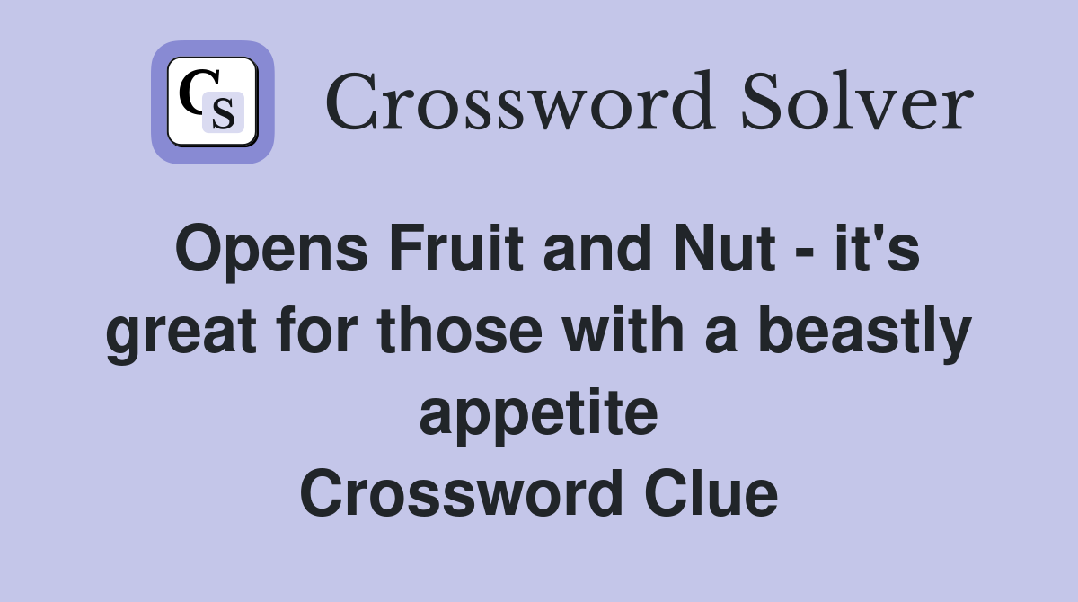 Opens Fruit and Nut - it's great for those with a beastly appetite Crossword Clue