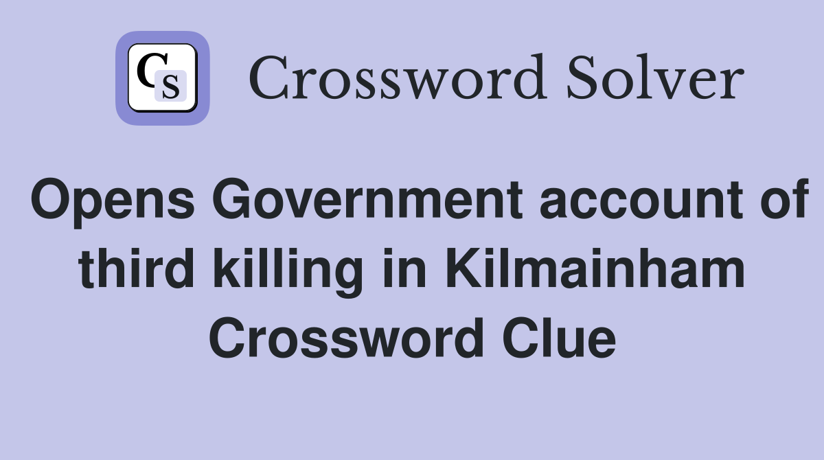 Opens Government account of third killing in Kilmainham Crossword Clue