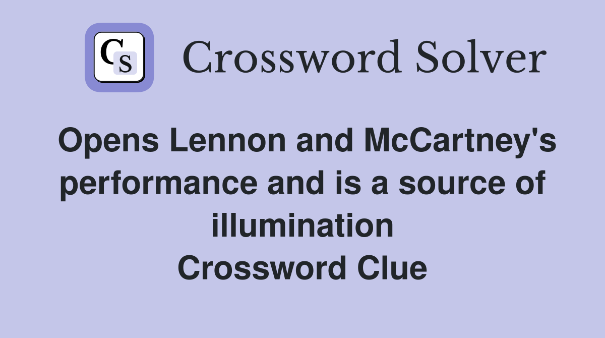 Opens Lennon and McCartney's performance and is a source of illumination Crossword Clue