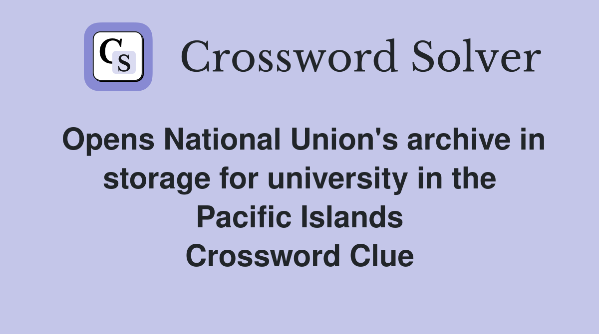 Opens National Union's archive in storage for university in the Pacific Islands Crossword Clue