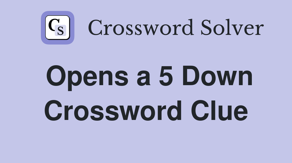Opens a 5 Down Crossword Clue