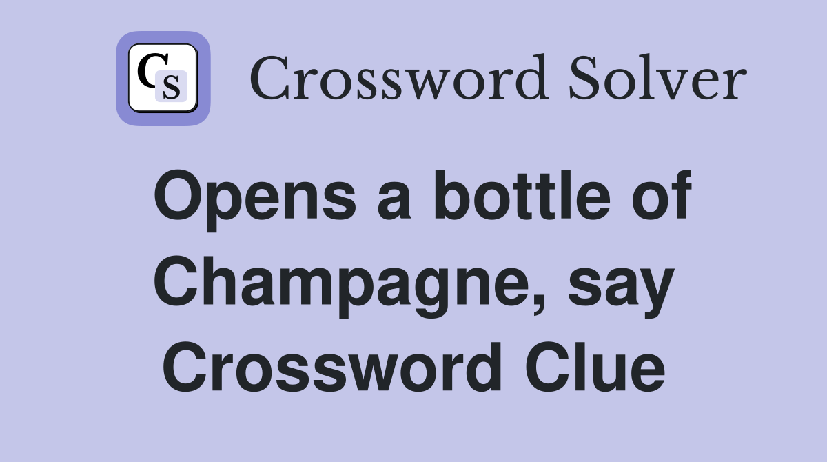 Opens a bottle of Champagne, say Crossword Clue