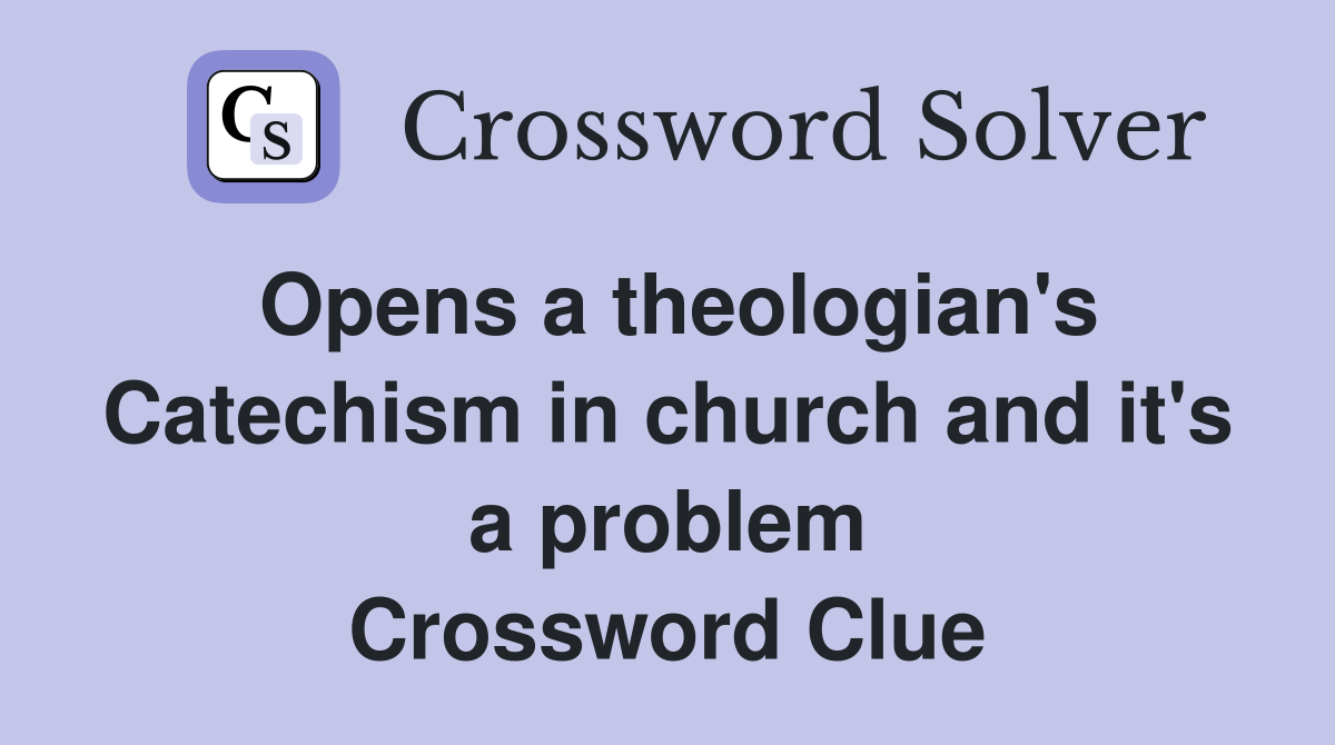 Opens a theologian's Catechism in church and it's a problem Crossword Clue