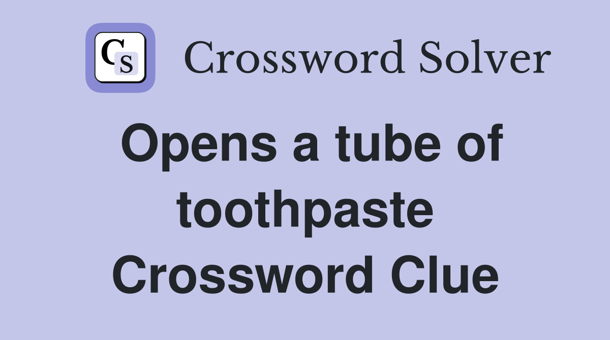 Opens a tube of toothpaste Crossword Clue