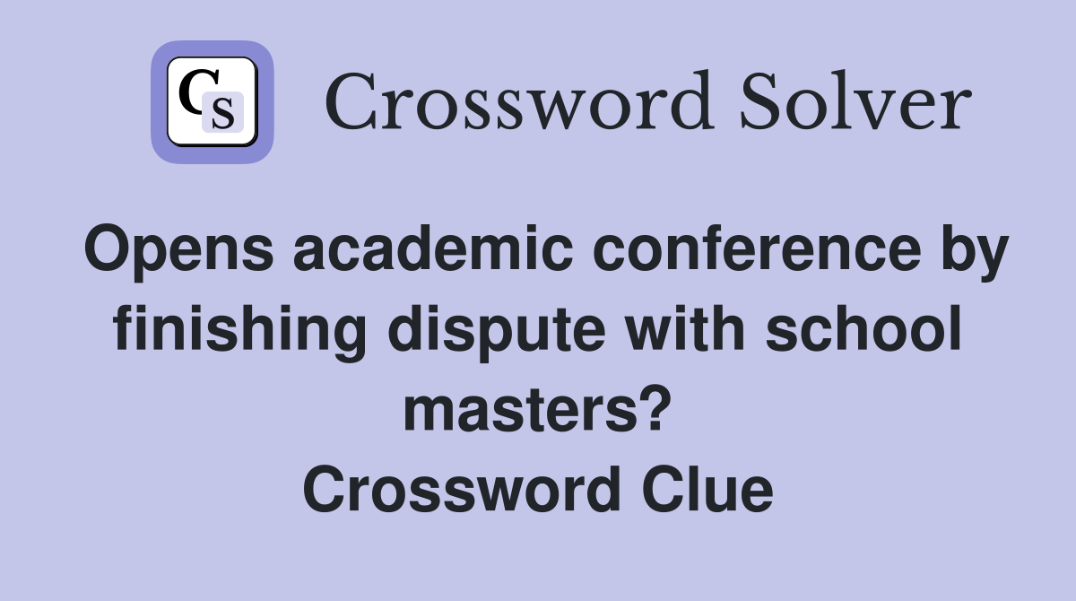 Opens academic conference by finishing dispute with school masters? Crossword Clue