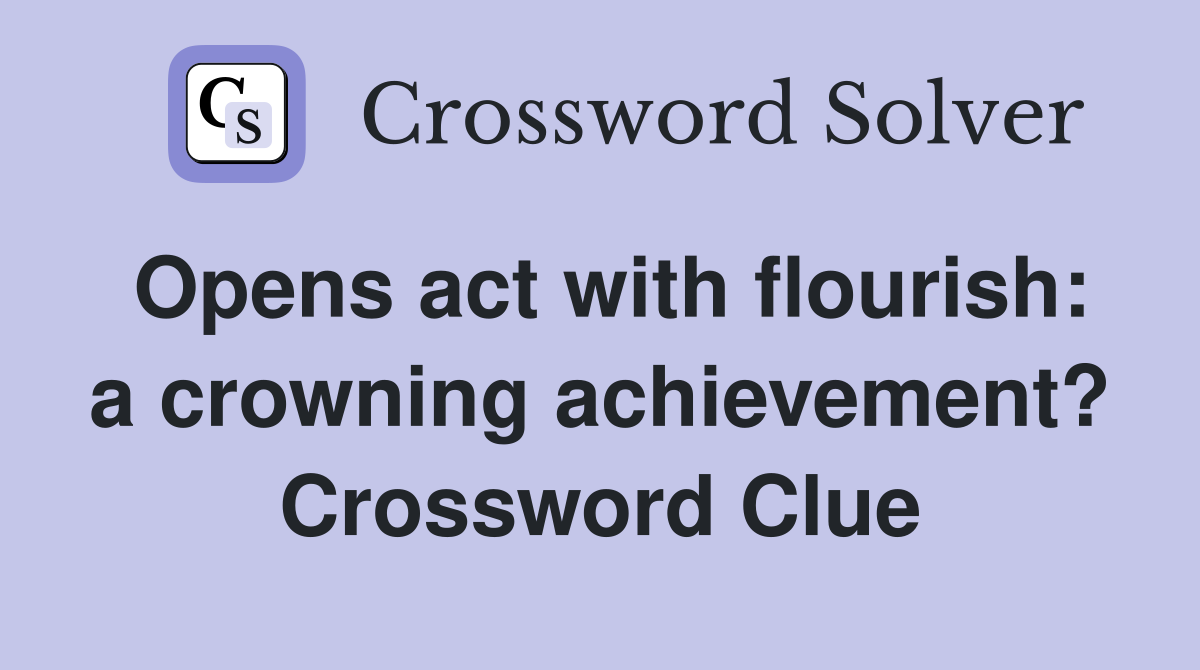Opens act with flourish: a crowning achievement? Crossword Clue