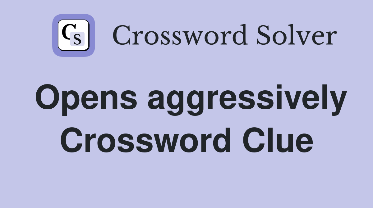 Opens aggressively Crossword Clue