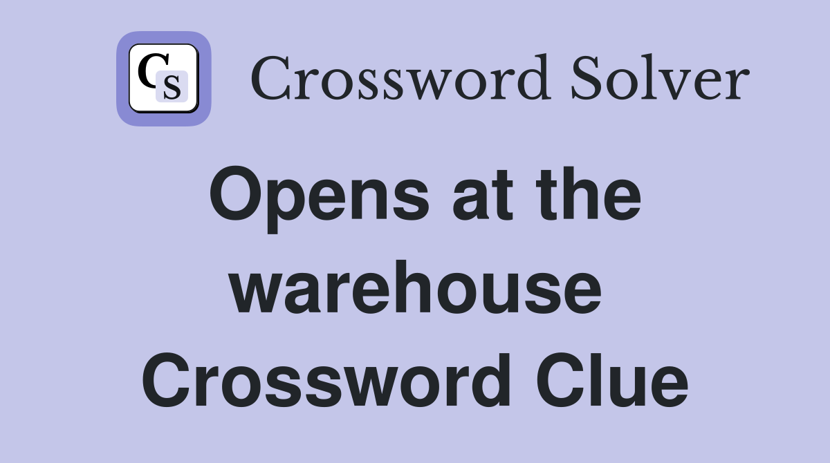 Opens at the warehouse Crossword Clue