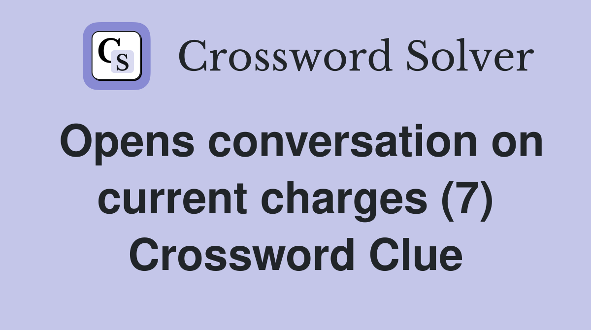 Opens conversation on current charges (7) Crossword Clue