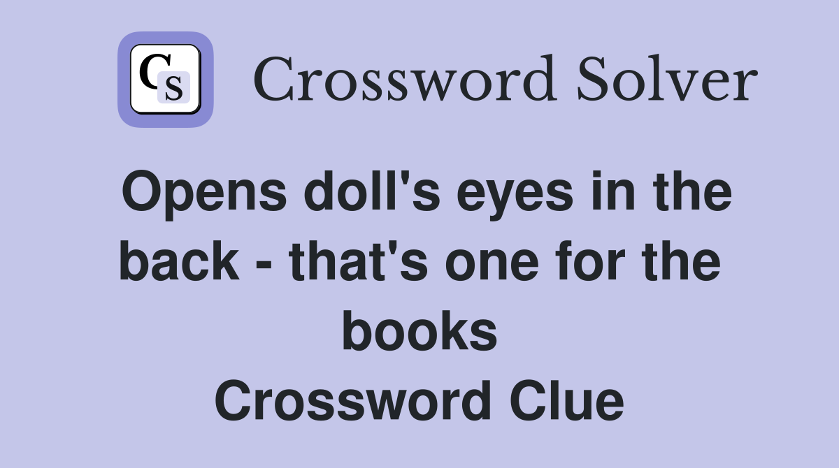 Opens doll's eyes in the back - that's one for the books Crossword Clue