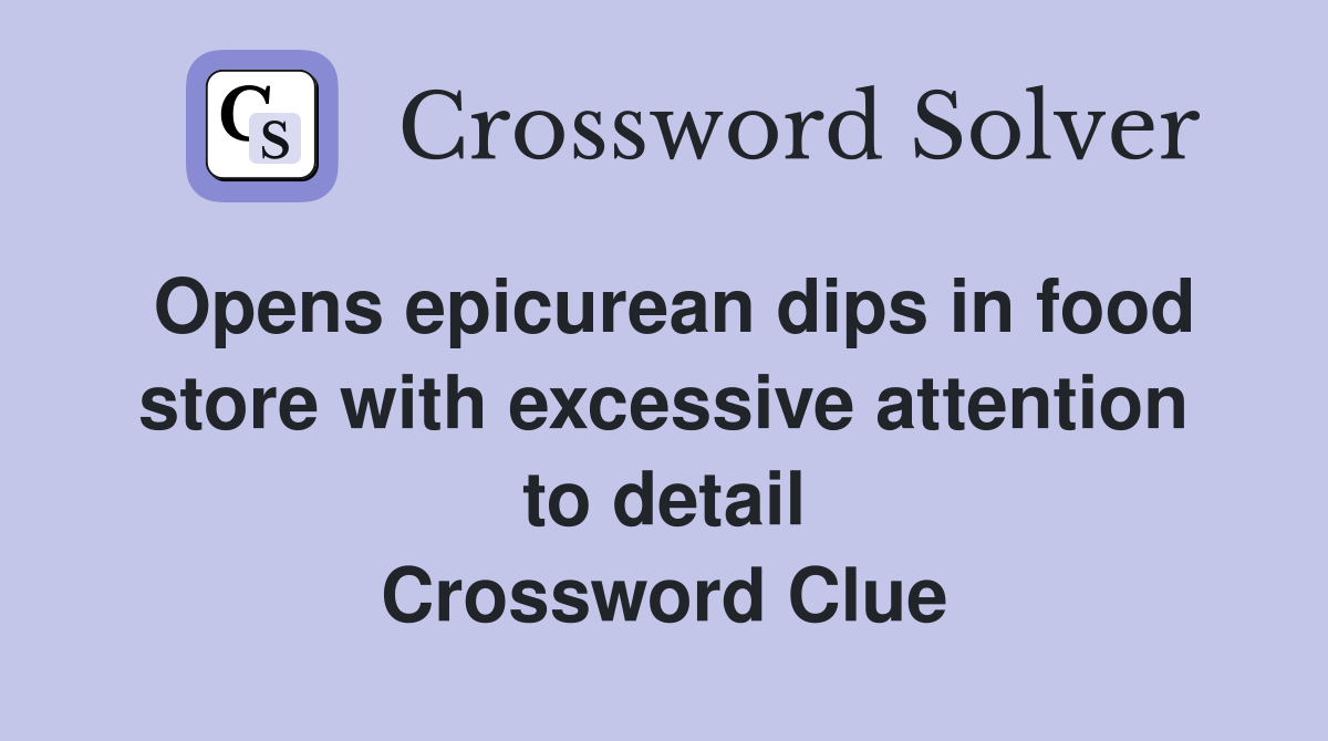 Opens epicurean dips in food store with excessive attention to detail Crossword Clue
