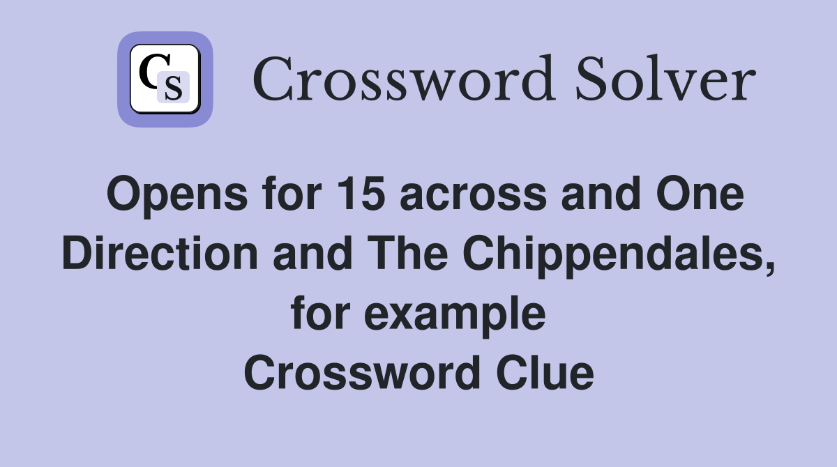 Opens for 15 across and One Direction and The Chippendales, for example Crossword Clue