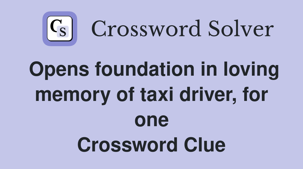 Opens foundation in loving memory of taxi driver, for one Crossword Clue