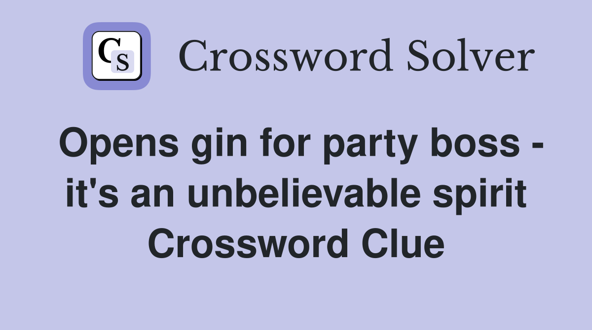 Opens gin for party boss - it's an unbelievable spirit Crossword Clue