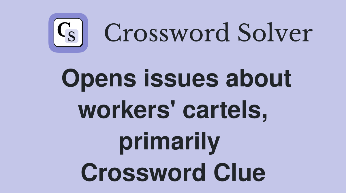 Opens issues about workers' cartels, primarily  Crossword Clue