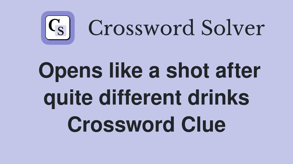 Opens like a shot after quite different drinks Crossword Clue