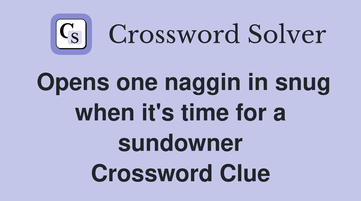 Opens one naggin in snug when it's time for a sundowner Crossword Clue