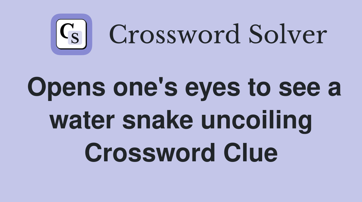 Opens one's eyes to see a water snake uncoiling Crossword Clue