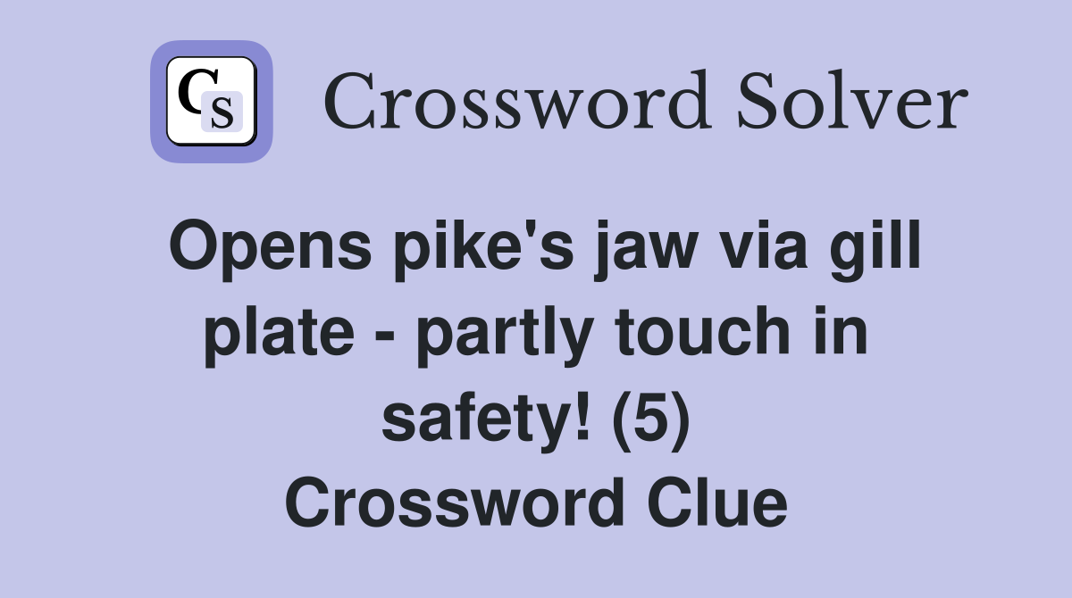 Opens pike's jaw via gill plate - partly touch in safety! (5) Crossword Clue